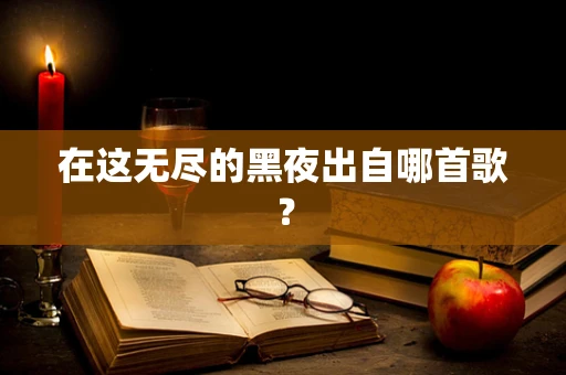 在这无尽的黑夜出自哪首歌？