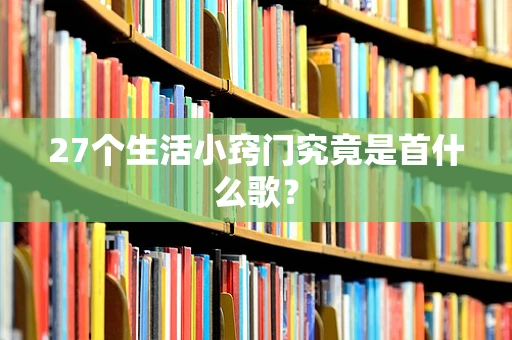 27个生活小窍门究竟是首什么歌？