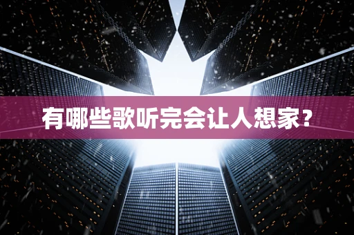 有哪些歌听完会让人想家？