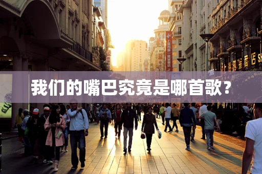我们的嘴巴究竟是哪首歌？