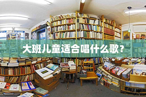 大班儿童适合唱什么歌？