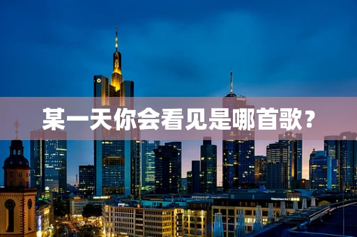 某一天你会看见是哪首歌？
