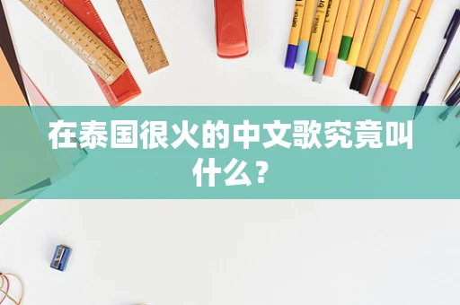 在泰国很火的中文歌究竟叫什么？