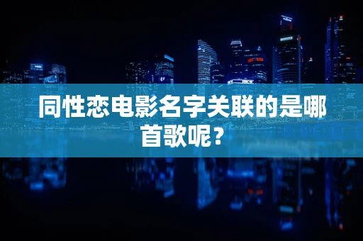 同性恋电影名字关联的是哪首歌呢？