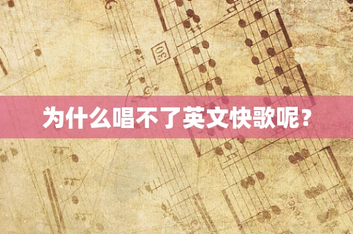 为什么唱不了英文快歌呢？