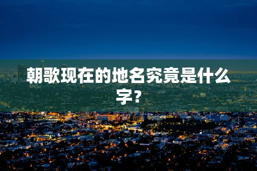 朝歌现在的地名究竟是什么字？