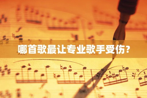 哪首歌最让专业歌手受伤？