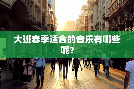 大班春季适合的音乐有哪些呢？