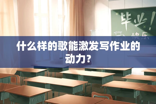 什么样的歌能激发写作业的动力？