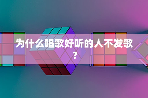 为什么唱歌好听的人不发歌？