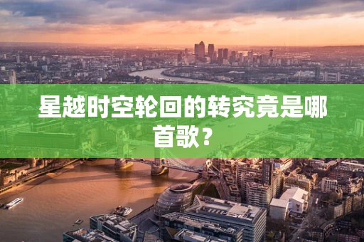 星越时空轮回的转究竟是哪首歌？