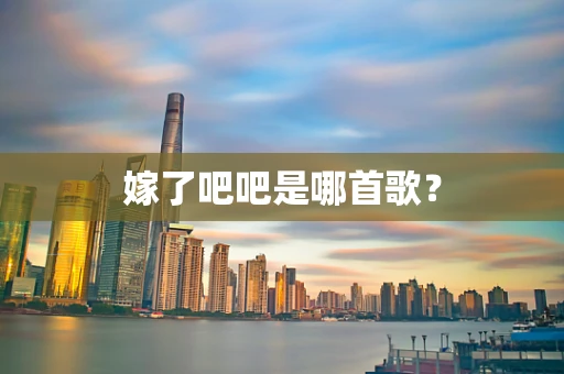 嫁了吧吧是哪首歌？