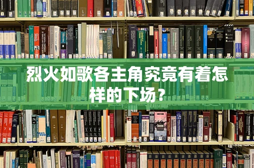 烈火如歌各主角究竟有着怎样的下场？