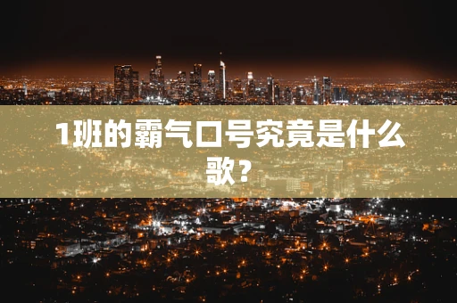1班的霸气口号究竟是什么歌？