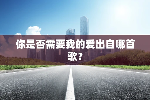 你是否需要我的爱出自哪首歌？