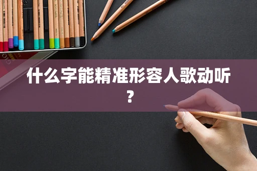 什么字能精准形容人歌动听？