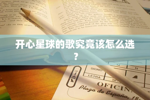 开心星球的歌究竟该怎么选？