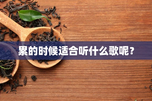累的时候适合听什么歌呢？
