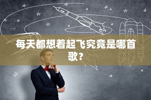 每天都想着起飞究竟是哪首歌？
