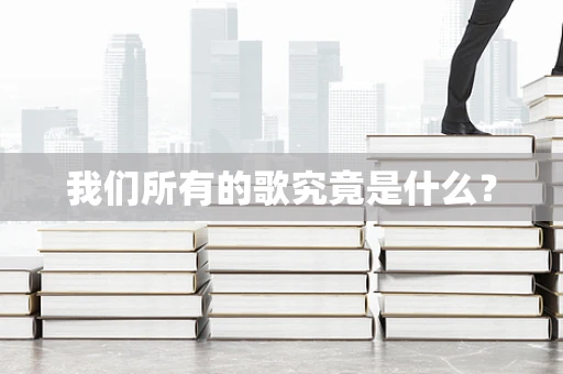 我们所有的歌究竟是什么？
