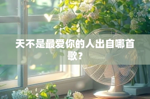 天不是最爱你的人出自哪首歌？
