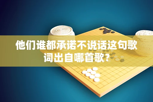 他们谁都承诺不说话这句歌词出自哪首歌？