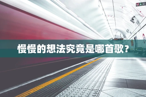 慢慢的想法究竟是哪首歌？
