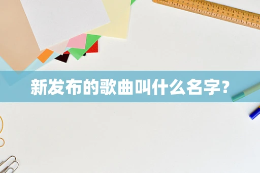 新发布的歌曲叫什么名字？