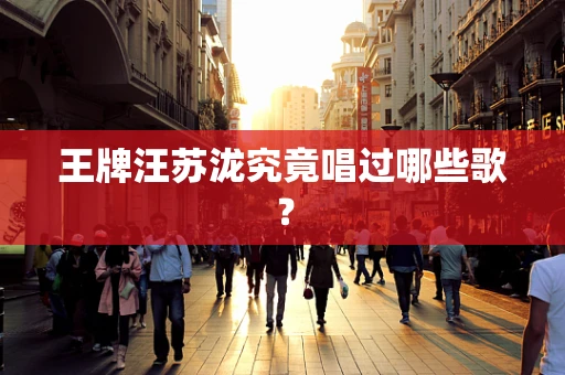 王牌汪苏泷究竟唱过哪些歌？
