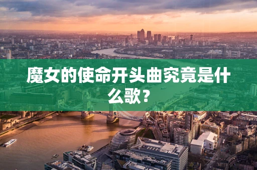 魔女的使命开头曲究竟是什么歌？