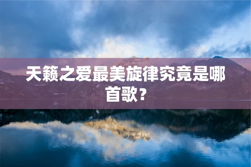 天籁之爱最美旋律究竟是哪首歌？