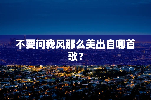 不要问我风那么美出自哪首歌？