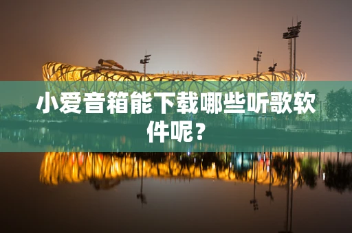 小爱音箱能下载哪些听歌软件呢？