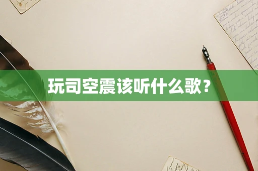 玩司空震该听什么歌？