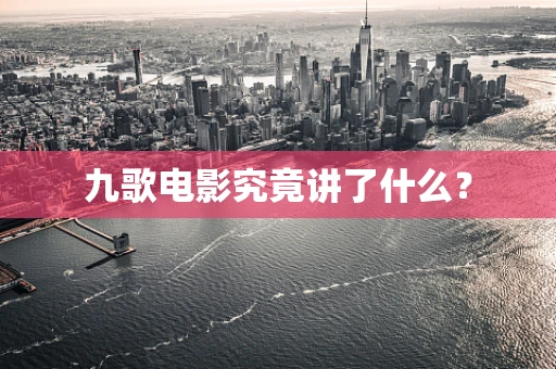 九歌电影究竟讲了什么？