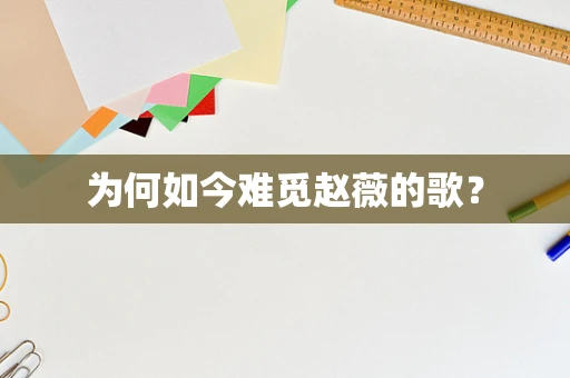 为何如今难觅赵薇的歌？