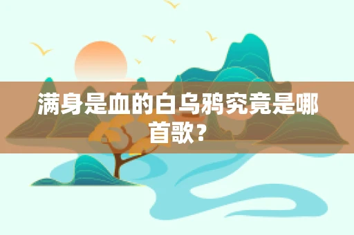 满身是血的白乌鸦究竟是哪首歌？