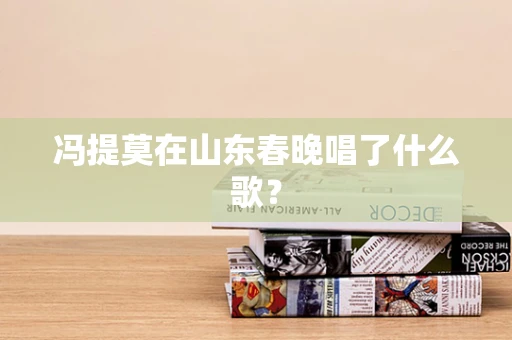 冯提莫在山东春晚唱了什么歌？