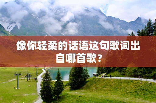 像你轻柔的话语这句歌词出自哪首歌？