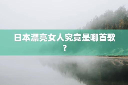 日本漂亮女人究竟是哪首歌？