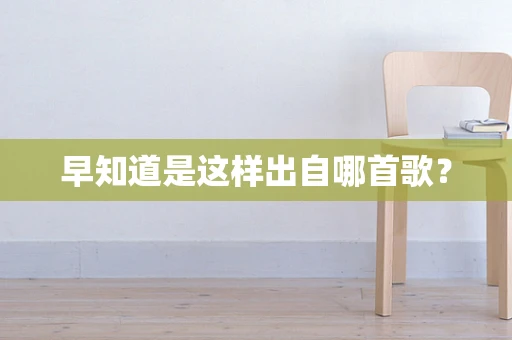 早知道是这样出自哪首歌？