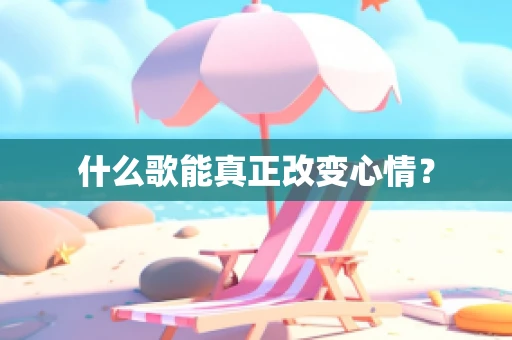 什么歌能真正改变心情？