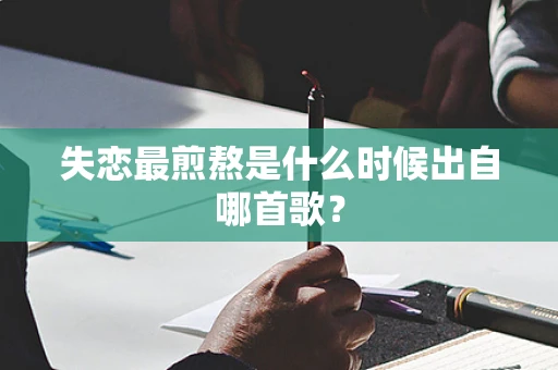 失恋最煎熬是什么时候出自哪首歌？