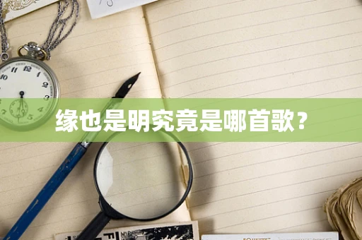 缘也是明究竟是哪首歌？