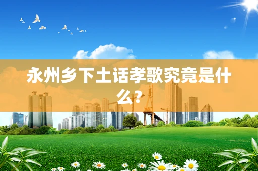 永州乡下土话孝歌究竟是什么？
