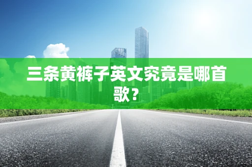 三条黄裤子英文究竟是哪首歌？