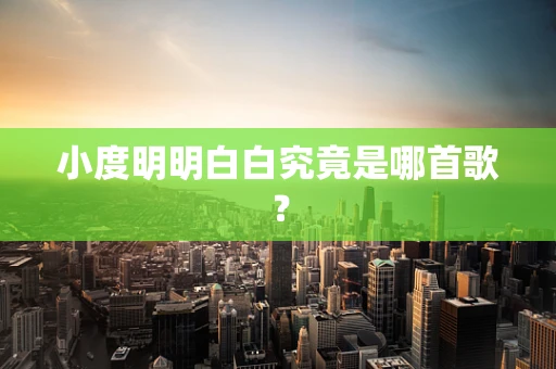 小度明明白白究竟是哪首歌？