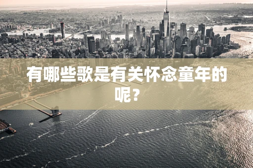 有哪些歌是有关怀念童年的呢？