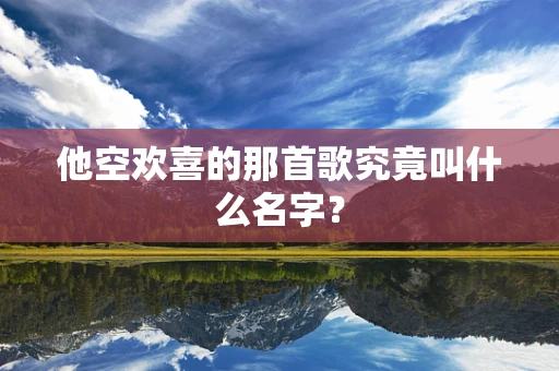 他空欢喜的那首歌究竟叫什么名字？