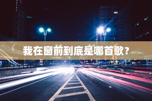 我在窗前到底是哪首歌？